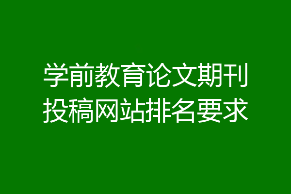 学前教育论文期刊投稿网站排名要求