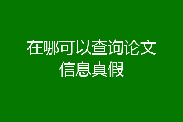 在哪可以查询论文信息真假
