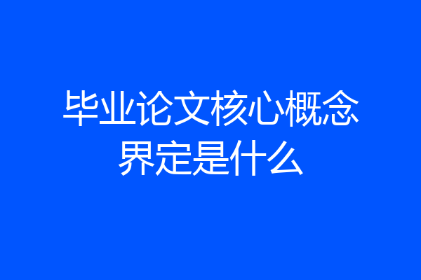 毕业论文核心概念界定是什么