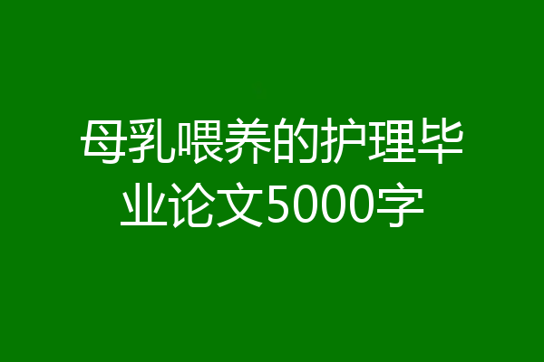 母乳喂养的护理毕业论文5000字