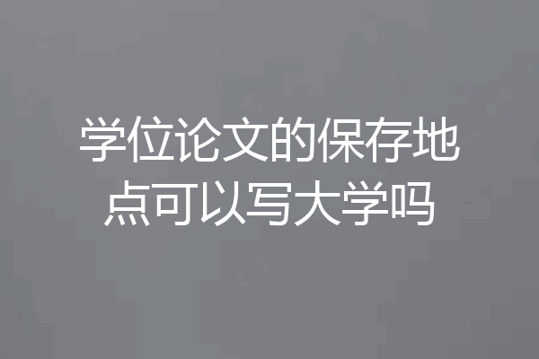 学位论文的保存地点可以写大学吗