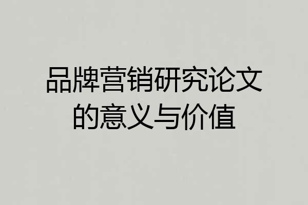 品牌营销研究论文的意义与价值