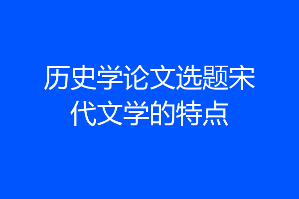 历史学论文选题宋代文学的特点
