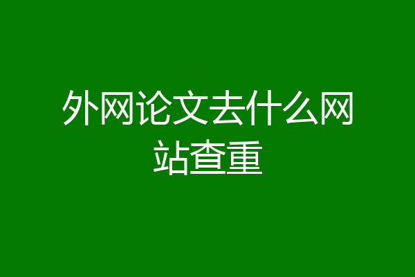 外网论文去什么网站查重