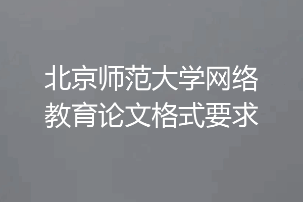 北京师范大学网络教育论文格式要求