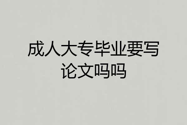 成人大专毕业要写论文吗吗