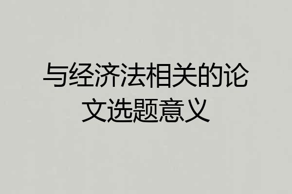 与经济法相关的论文选题意义