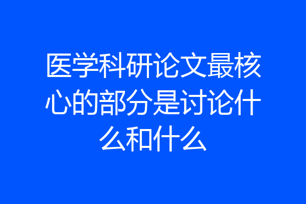 医学科研论文最核心的部分是讨论什么和什么