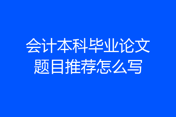 会计本科毕业论文题目推荐怎么写