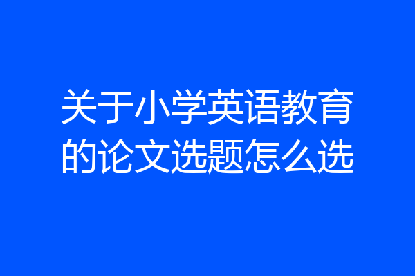 关于小学英语教育的论文选题怎么选
