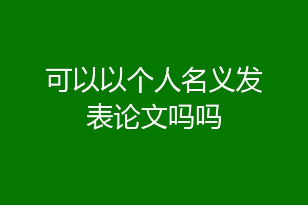 可以以个人名义发表论文吗吗