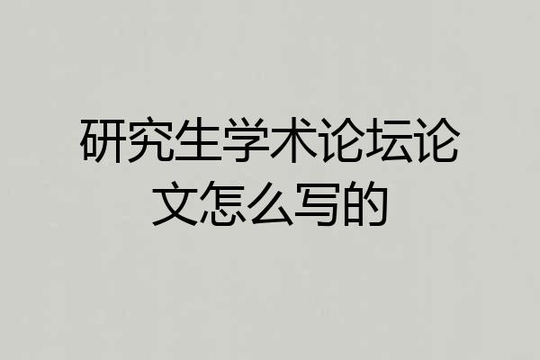 研究生学术论坛论文怎么写的