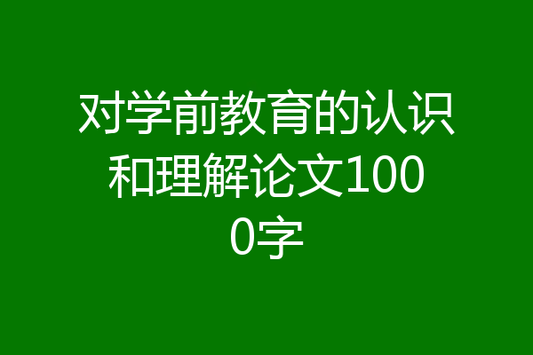 对学前教育的认识和理解论文1000字