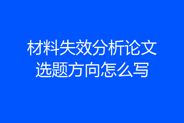 材料失效分析论文选题方向怎么写