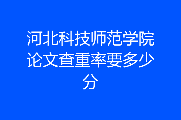 河北科技师范学院论文查重率要多少分