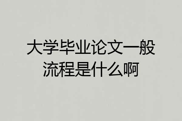 大学毕业论文一般流程是什么啊