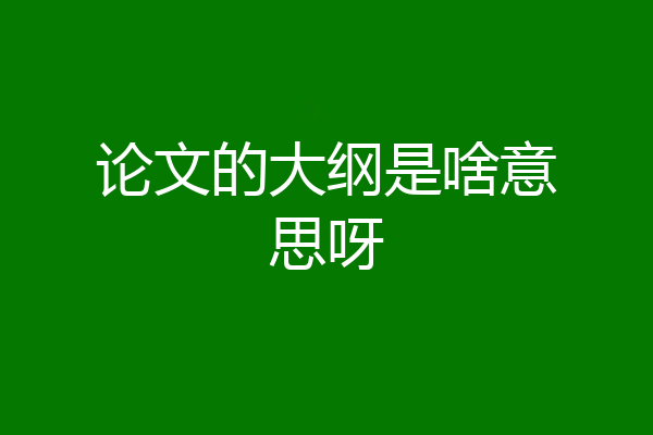 论文的大纲是啥意思呀