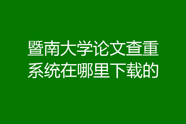 暨南大学论文查重系统在哪里下载的
