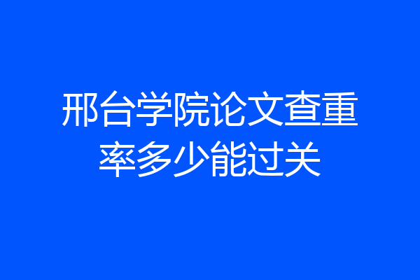 邢台学院论文查重率多少能过关