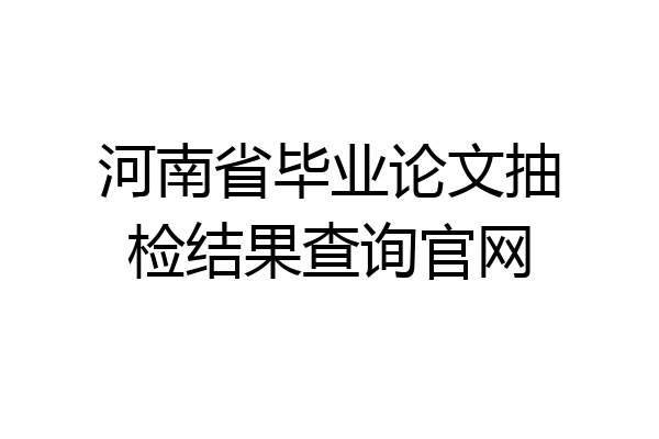 河南省毕业论文抽检结果查询官网