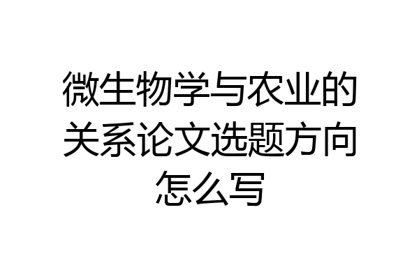 微生物学与农业的关系论文选题方向怎么写