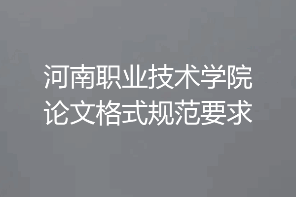 河南职业技术学院论文格式规范要求