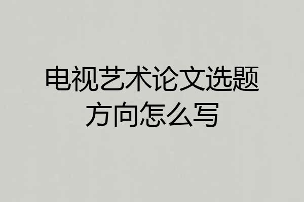 电视艺术论文选题方向怎么写