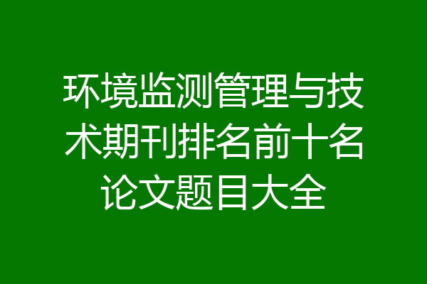 环境监测管理与技术期刊排名前十名论文题目大全