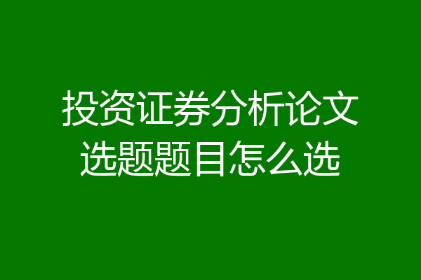 投资证券分析论文选题题目怎么选
