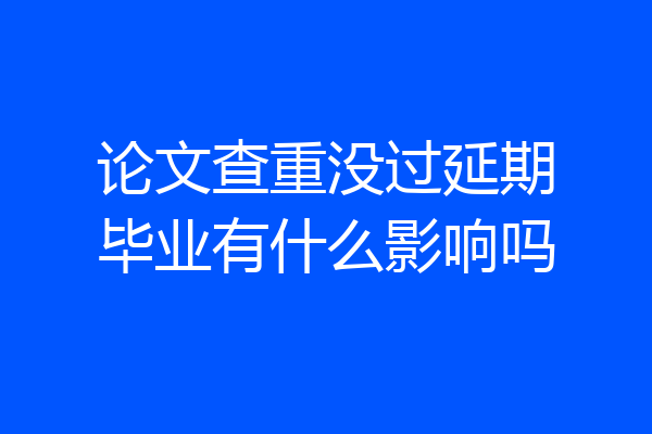 论文查重没过延期毕业有什么影响吗