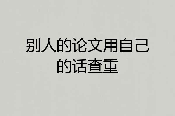 别人的论文用自己的话查重