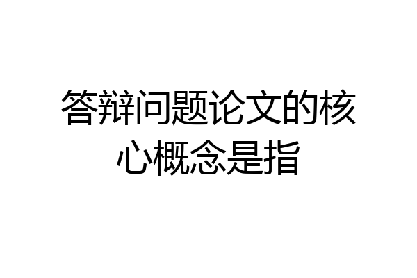答辩问题论文的核心概念是指