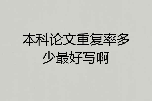 本科论文重复率多少最好写啊