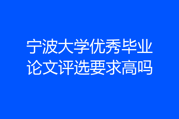 宁波大学优秀毕业论文评选要求高吗