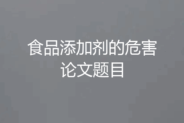 食品添加剂的危害论文题目