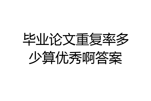 毕业论文重复率多少算优秀啊答案