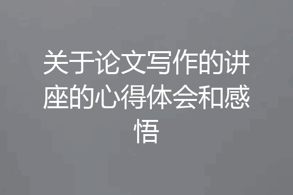 关于论文写作的讲座的心得体会和感悟