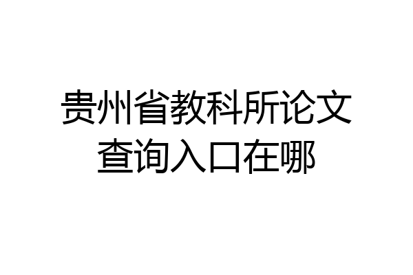 贵州省教科所论文查询入口在哪