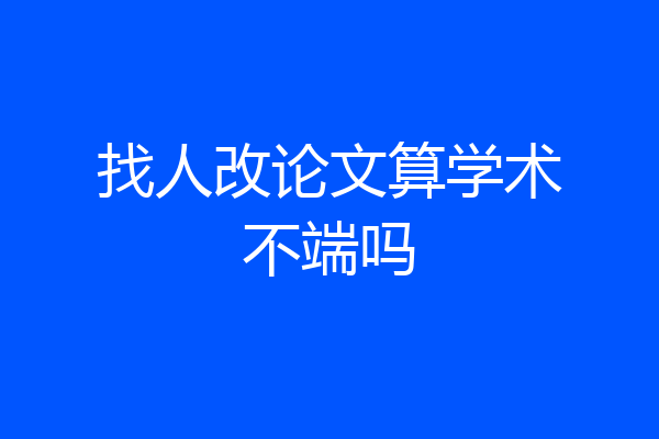 找人改论文算学术不端吗