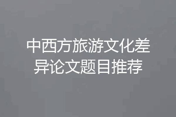 中西方旅游文化差异论文题目推荐