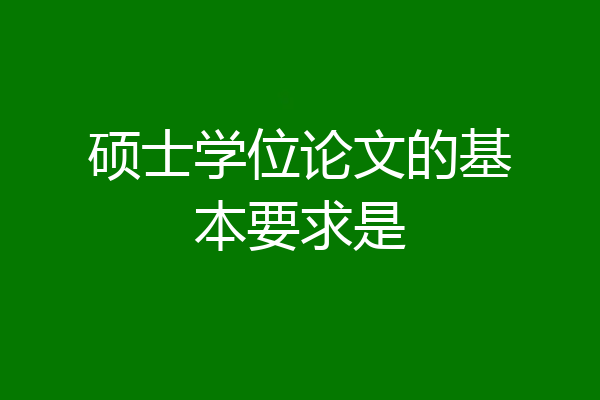 硕士学位论文的基本要求是