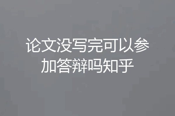 论文没写完可以参加答辩吗知乎