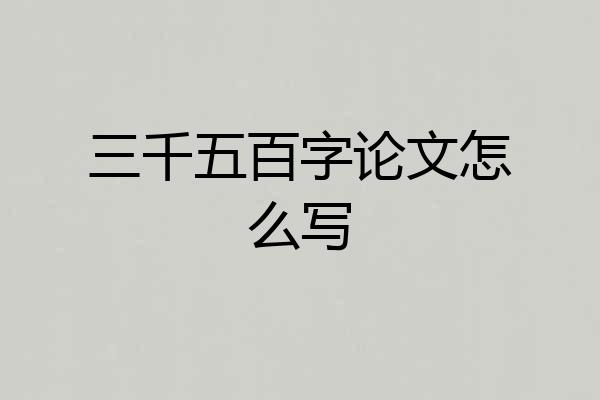 三千五百字论文怎么写