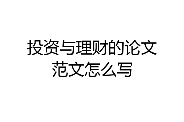 投资与理财的论文范文怎么写