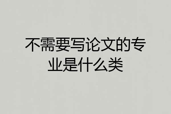 不需要写论文的专业是什么类