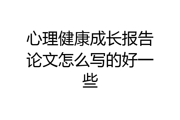 心理健康成长报告论文怎么写的好一些