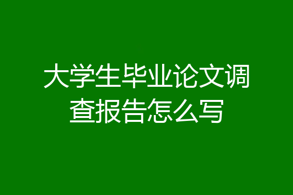 大学生毕业论文调查报告怎么写