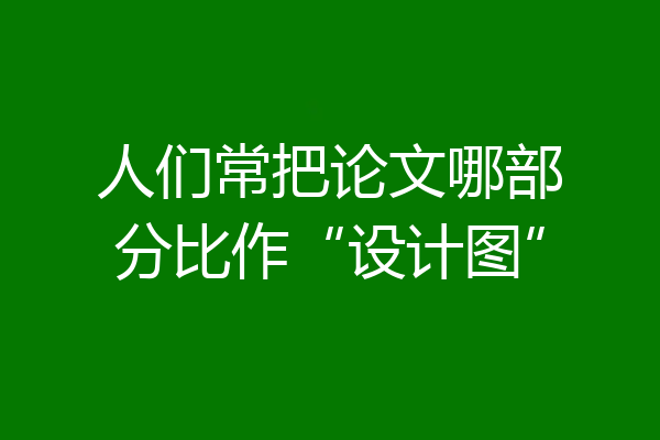 人们常把论文哪部分比作“设计图”