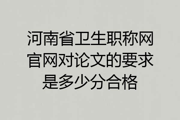 河南省卫生职称网官网对论文的要求是多少分合格
