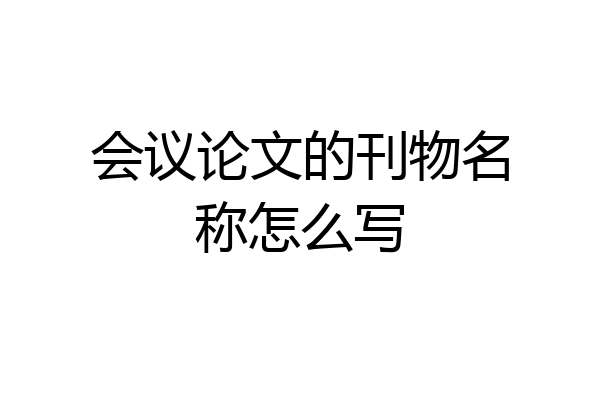 会议论文的刊物名称怎么写